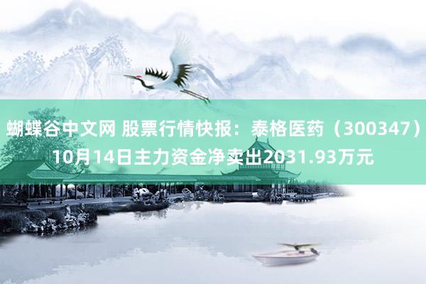   蝴蝶谷中文网 股票行情快报：泰格医药（300347）10月14日主力资金净卖出2031.93万元