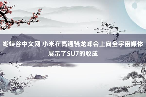   蝴蝶谷中文网 小米在高通骁龙峰会上向全宇宙媒体展示了SU7的收成