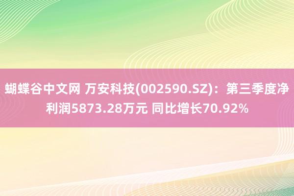   蝴蝶谷中文网 万安科技(002590.SZ)：第三季度净利润5873.28万元 同比增长70.92%