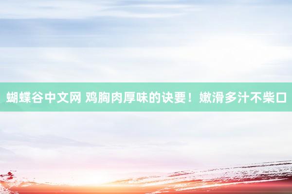   蝴蝶谷中文网 鸡胸肉厚味的诀要！嫩滑多汁不柴口