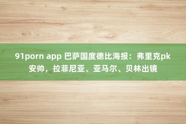   91porn app 巴萨国度德比海报：弗里克pk安帅，拉菲尼亚、亚马尔、贝林出镜