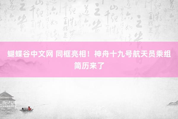   蝴蝶谷中文网 同框亮相！神舟十九号航天员乘组简历来了