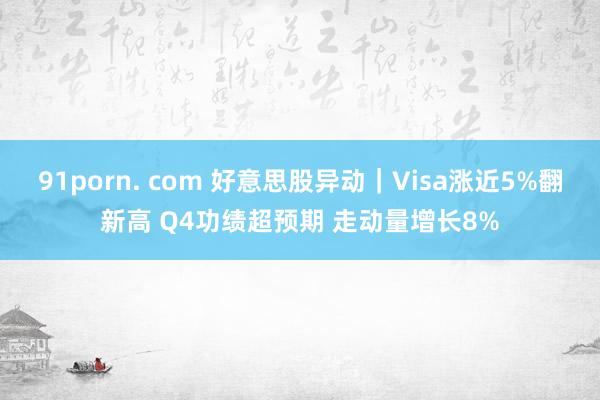 91porn. com 好意思股异动｜Visa涨近5%翻新高 Q4功绩超预期 走动量增长8%