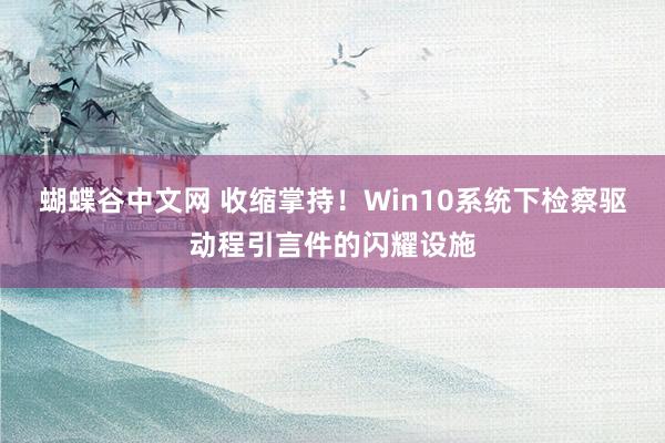   蝴蝶谷中文网 收缩掌持！Win10系统下检察驱动程引言件的闪耀设施