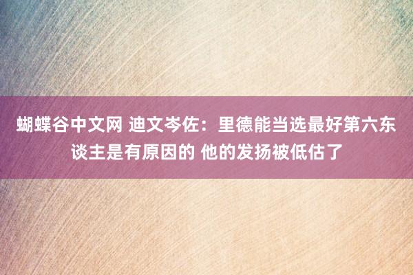   蝴蝶谷中文网 迪文岑佐：里德能当选最好第六东谈主是有原因的 他的发扬被低估了