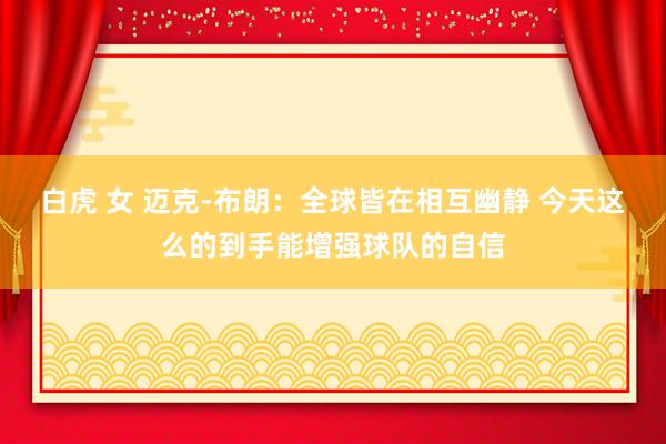   白虎 女 迈克-布朗：全球皆在相互幽静 今天这么的到手能增强球队的自信