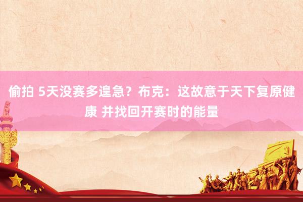   偷拍 5天没赛多遑急？布克：这故意于天下复原健康 并找回开赛时的能量