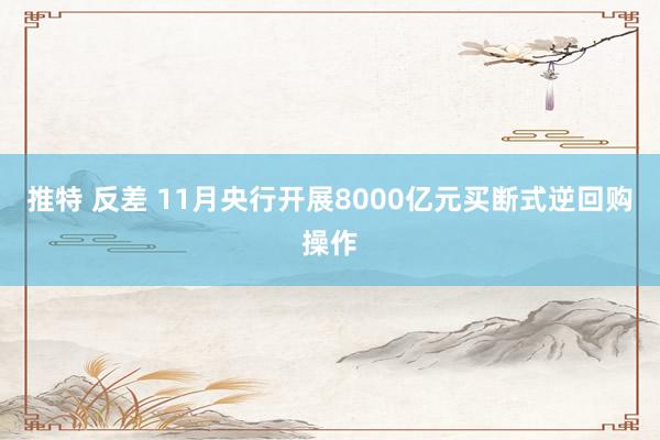   推特 反差 11月央行开展8000亿元买断式逆回购操作