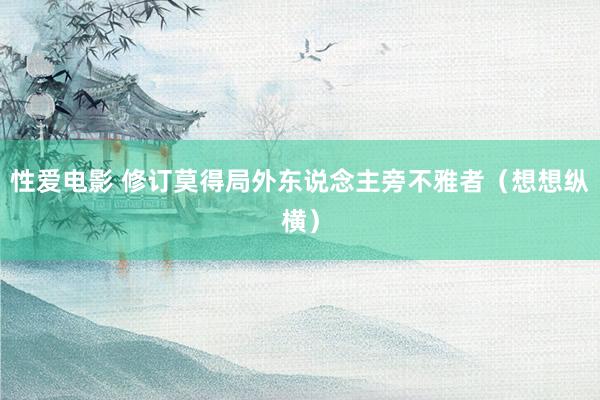   性爱电影 修订莫得局外东说念主旁不雅者（想想纵横）