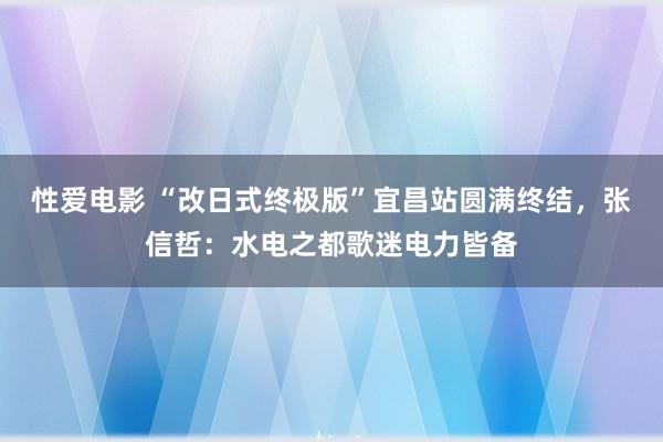   性爱电影 “改日式终极版”宜昌站圆满终结，张信哲：水电之都歌迷电力皆备