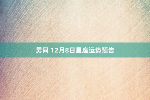   男同 12月8日星座运势预告
