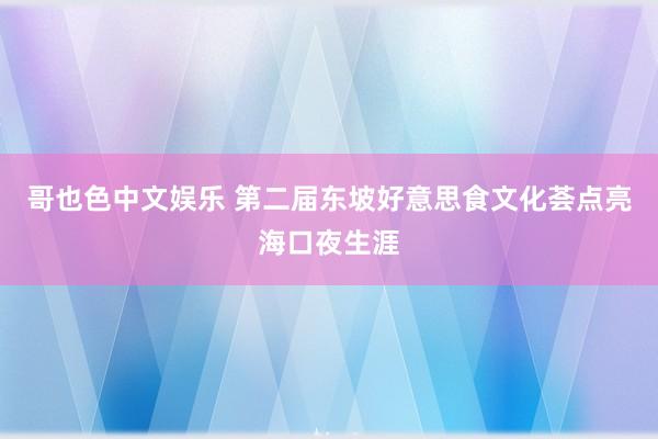   哥也色中文娱乐 第二届东坡好意思食文化荟点亮海口夜生涯