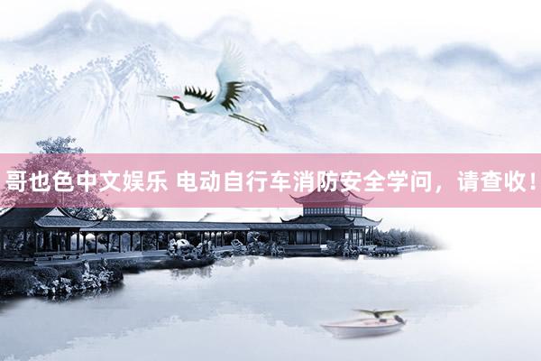   哥也色中文娱乐 电动自行车消防安全学问，请查收！