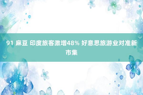   91 麻豆 印度旅客激增48% 好意思旅游业对准新市集