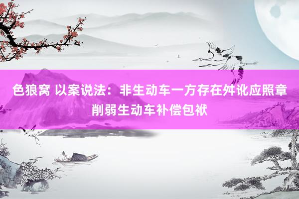   色狼窝 以案说法：非生动车一方存在舛讹应照章削弱生动车补偿包袱