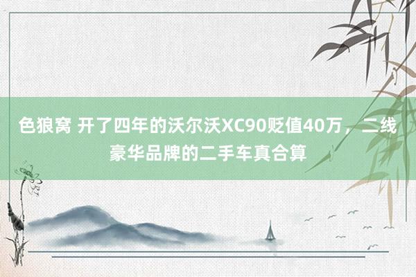   色狼窝 开了四年的沃尔沃XC90贬值40万，二线豪华品牌的二手车真合算