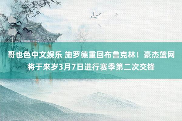   哥也色中文娱乐 施罗德重回布鲁克林！豪杰篮网将于来岁3月7日进行赛季第二次交锋