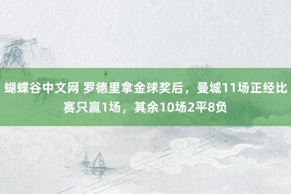   蝴蝶谷中文网 罗德里拿金球奖后，曼城11场正经比赛只赢1场，其余10场2平8负