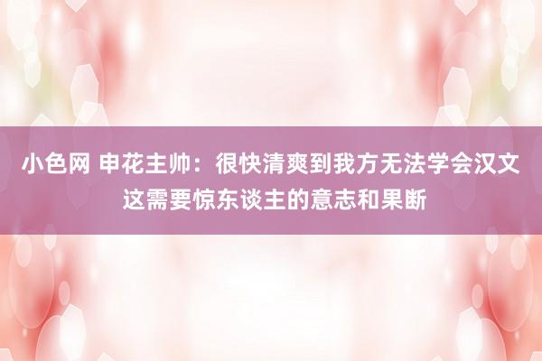   小色网 申花主帅：很快清爽到我方无法学会汉文 这需要惊东谈主的意志和果断