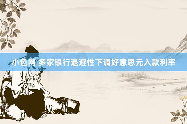   小色网 多家银行退避性下调好意思元入款利率