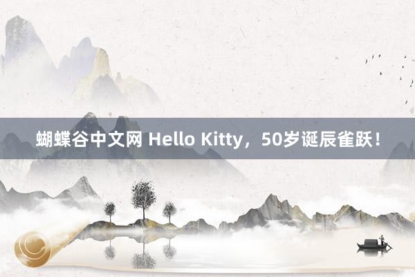   蝴蝶谷中文网 Hello Kitty，50岁诞辰雀跃！