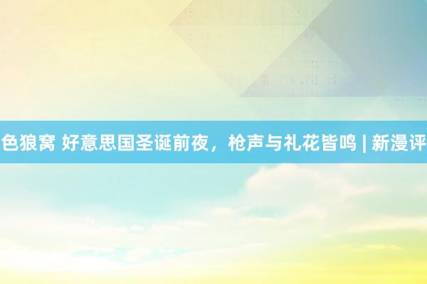   色狼窝 好意思国圣诞前夜，枪声与礼花皆鸣 | 新漫评