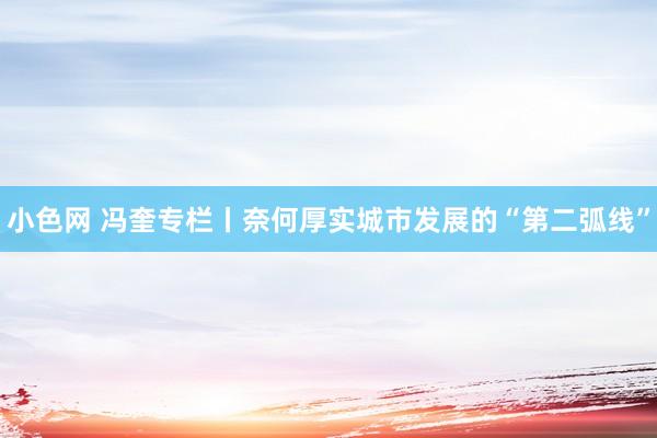   小色网 冯奎专栏丨奈何厚实城市发展的“第二弧线”