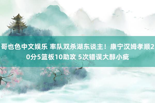   哥也色中文娱乐 率队双杀湖东谈主！康宁汉姆孝顺20分5篮板10助攻 5次错误大醇小疵