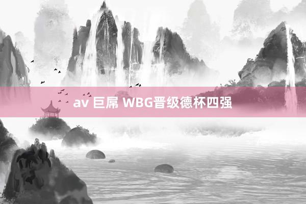   av 巨屌 WBG晋级德杯四强