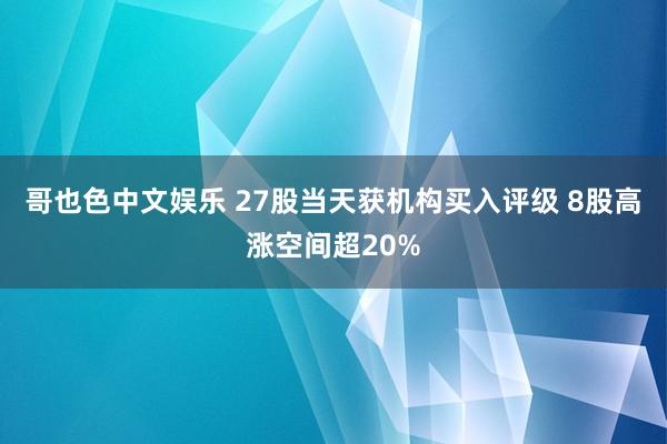   哥也色中文娱乐 27股当天获机构买入评级 8股高涨空间超20%