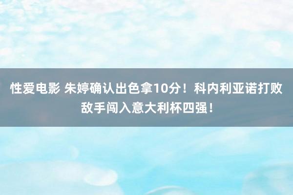 性爱电影 朱婷确认出色拿10分！科内利亚诺打败敌手闯入意大利杯四强！