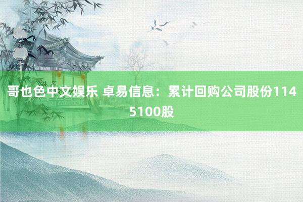   哥也色中文娱乐 卓易信息：累计回购公司股份1145100股