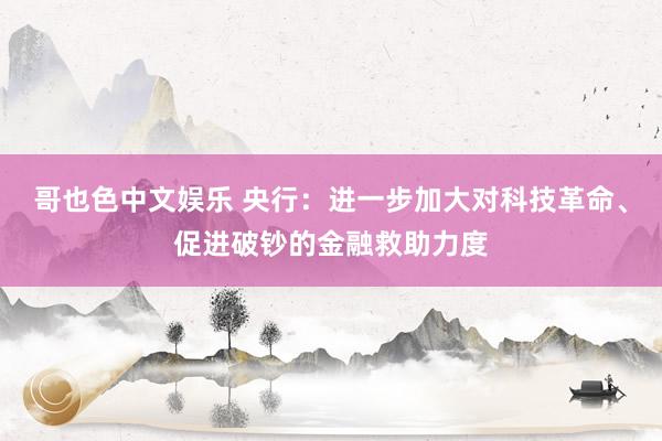   哥也色中文娱乐 央行：进一步加大对科技革命、促进破钞的金融救助力度