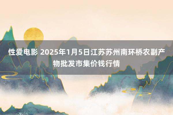   性爱电影 2025年1月5日江苏苏州南环桥农副产物批发市集价钱行情