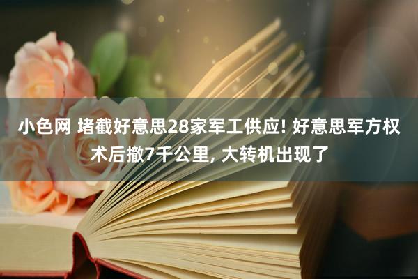   小色网 堵截好意思28家军工供应! 好意思军方权术后撤7千公里, 大转机出现了