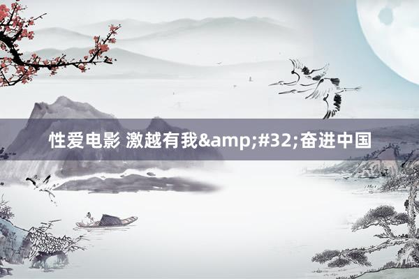   性爱电影 激越有我&#32;奋进中国