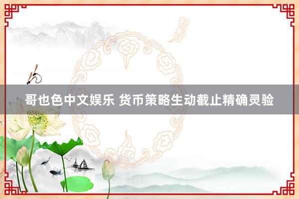   哥也色中文娱乐 货币策略生动截止精确灵验
