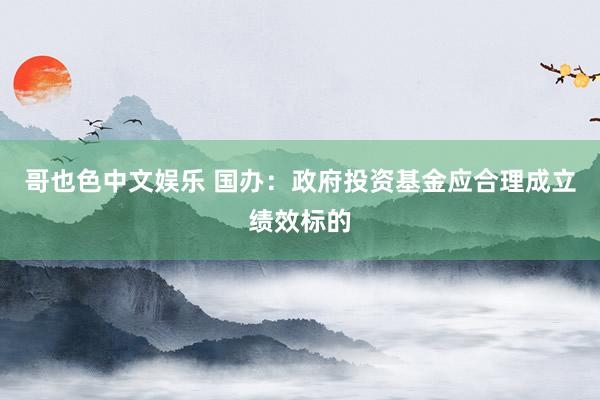   哥也色中文娱乐 国办：政府投资基金应合理成立绩效标的