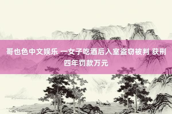   哥也色中文娱乐 一女子吃酒后入室盗窃被判 获刑四年罚款万元