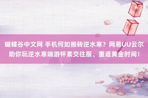   蝴蝶谷中文网 手机何如搬砖逆水寒？网易UU云尔助你玩逆水寒端游怀素交往服、重返黄金时间！