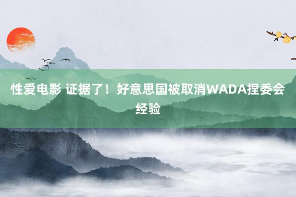   性爱电影 证据了！好意思国被取消WADA捏委会经验