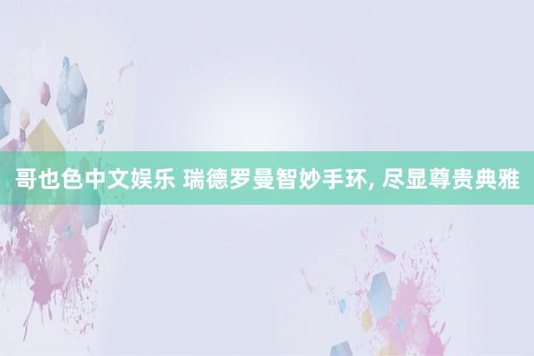   哥也色中文娱乐 瑞德罗曼智妙手环, 尽显尊贵典雅