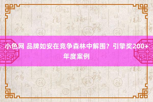   小色网 品牌如安在竞争森林中解围？引擎奖200+年度案例