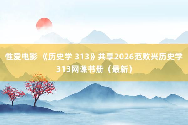   性爱电影 《历史学 313》共享2026范败兴历史学313网课书册（最新）