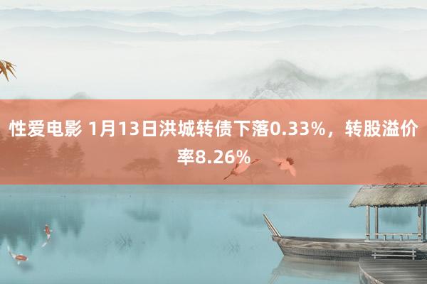   性爱电影 1月13日洪城转债下落0.33%，转股溢价率8.26%