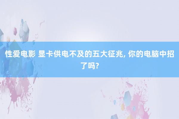   性爱电影 显卡供电不及的五大征兆, 你的电脑中招了吗?