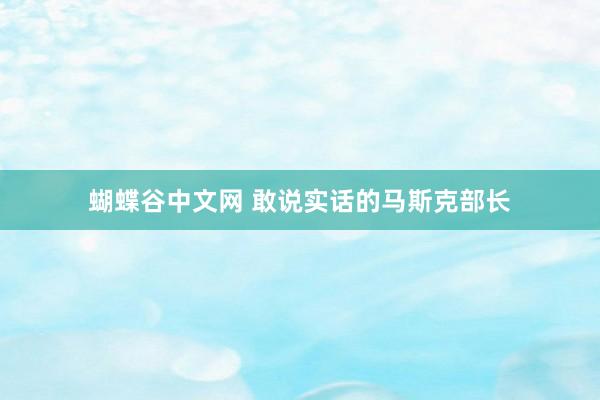   蝴蝶谷中文网 敢说实话的马斯克部长