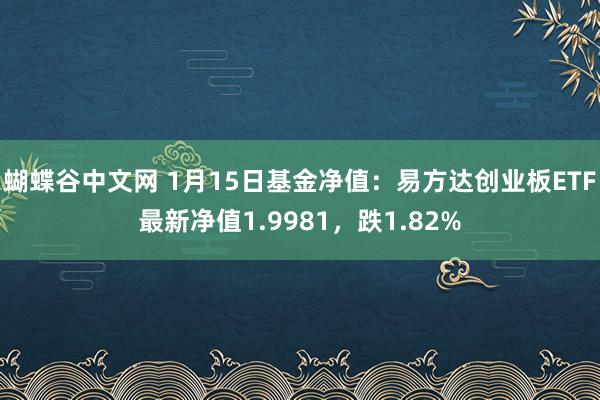   蝴蝶谷中文网 1月15日基金净值：易方达创业板ETF最新净值1.9981，跌1.82%