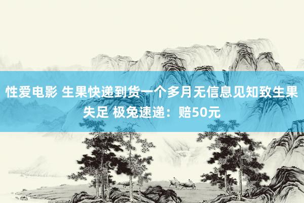   性爱电影 生果快递到货一个多月无信息见知致生果失足 极兔速递：赔50元