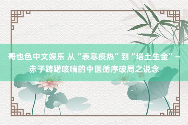   哥也色中文娱乐 从“表寒痰热”到“培土生金”—赤子踌躇咳喘的中医循序破局之说念